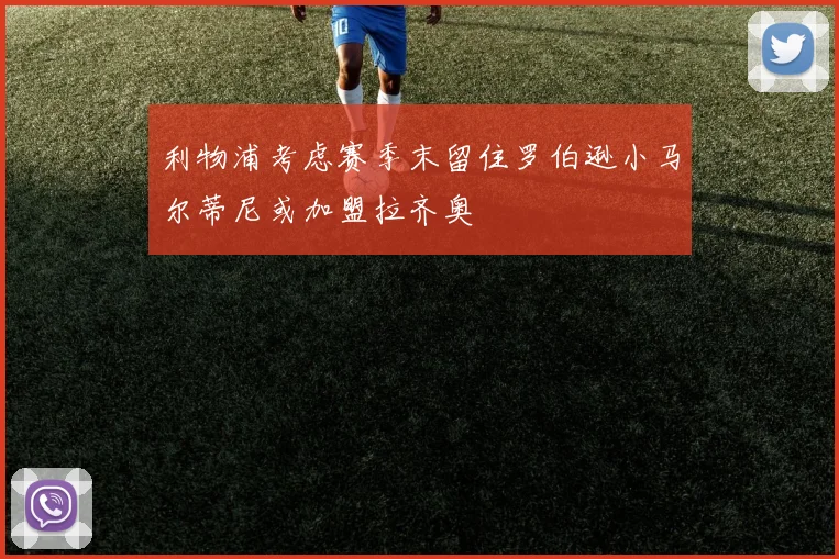利物浦考虑赛季末留住罗伯逊小马尔蒂尼或加盟拉齐奥