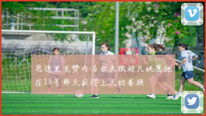 恩德里克赞内马尔天赋超凡祝愿他在18号那天获得上天的眷顾