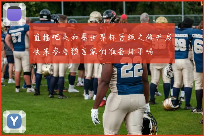 直播吧美加墨世界杯晋级之路开启快来参与预言家们准备好了吗