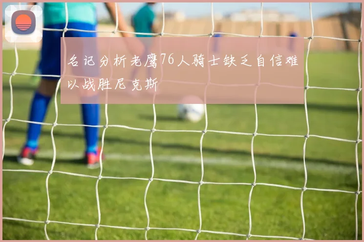 名记分析老鹰76人骑士缺乏自信难以战胜尼克斯