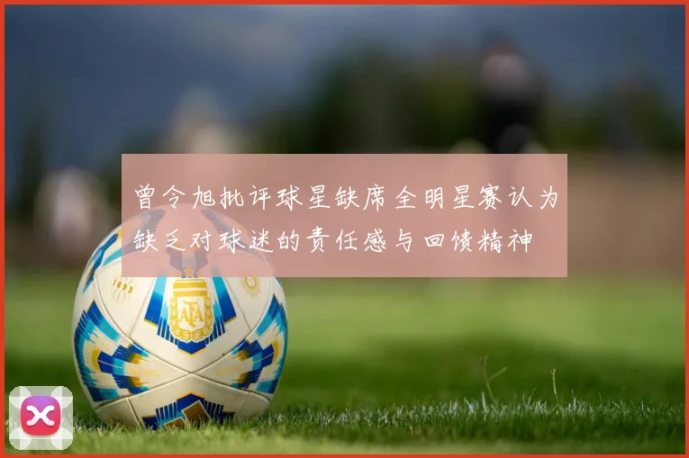 曾令旭批评球星缺席全明星赛认为缺乏对球迷的责任感与回馈精神
