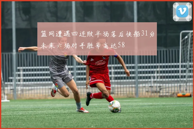 篮网遭遇四连败半场落后快船31分未来六场对手胜率高达58