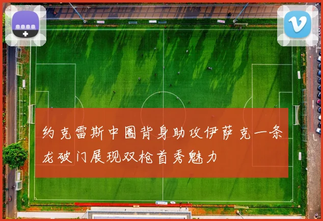 约克雷斯中圈背身助攻伊萨克一条龙破门展现双枪首秀魅力