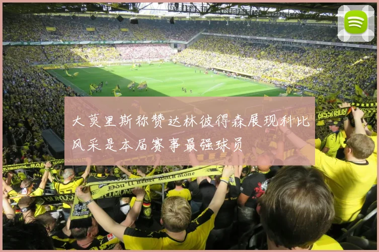 大莫里斯称赞达林彼得森展现科比风采是本届赛事最强球员