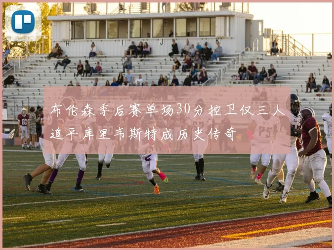 布伦森季后赛单场30分控卫仅三人追平库里韦斯特成历史传奇