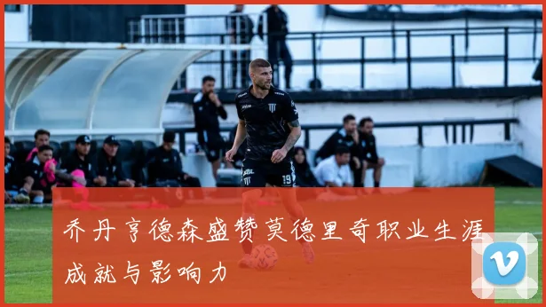 乔丹亨德森盛赞莫德里奇职业生涯成就与影响力