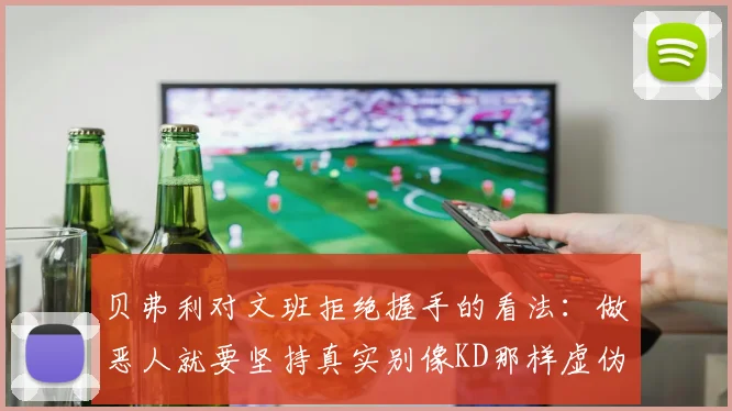 贝弗利对文班拒绝握手的看法：做恶人就要坚持真实别像KD那样虚伪