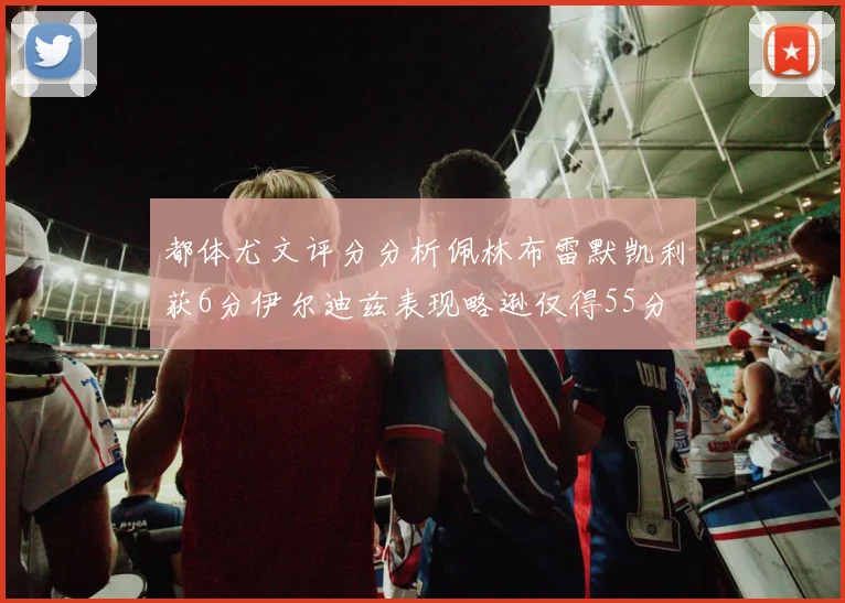 都体尤文评分分析佩林布雷默凯利获6分伊尔迪兹表现略逊仅得55分