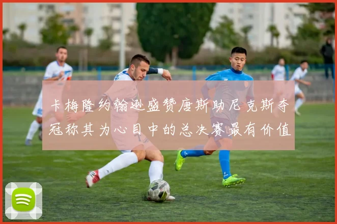 卡梅隆约翰逊盛赞唐斯助尼克斯夺冠称其为心目中的总决赛最有价值球员