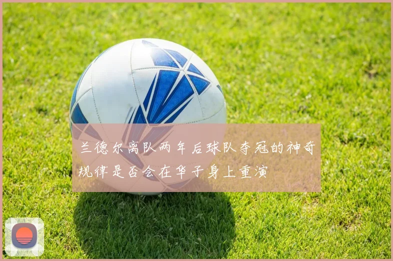 兰德尔离队两年后球队夺冠的神奇规律是否会在华子身上重演